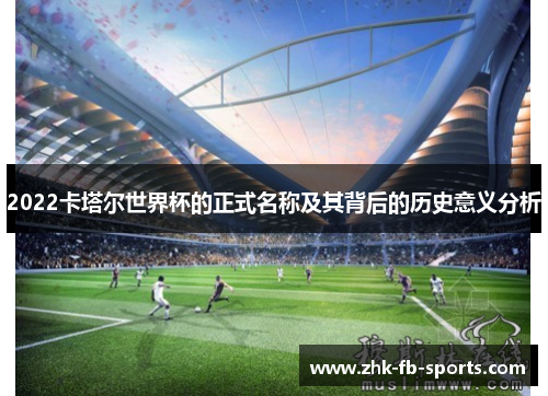2022卡塔尔世界杯的正式名称及其背后的历史意义分析 2022卡塔尔世界杯的正式名称及其背后的历史意义分析