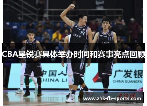 CBA星锐赛具体举办时间和赛事亮点回顾