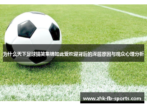 为什么天下足球搞笑集锦如此受欢迎背后的深层原因与观众心理分析