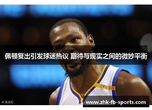 佩顿复出引发球迷热议 期待与现实之间的微妙平衡 佩顿复出引发球迷热议 期待与现实之间的微妙平衡