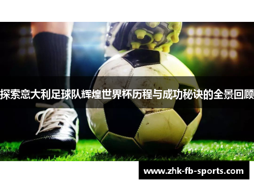 探索意大利足球队辉煌世界杯历程与成功秘诀的全景回顾