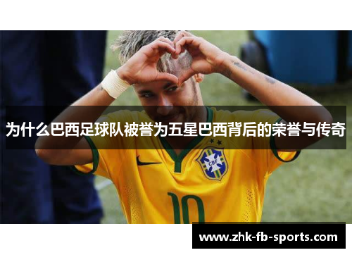 为什么巴西足球队被誉为五星巴西背后的荣誉与传奇 为什么巴西足球队被誉为五星巴西背后的荣誉与传奇