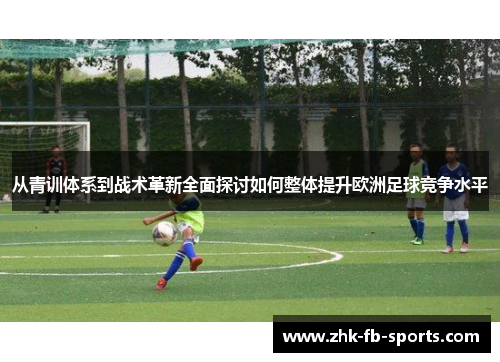 从青训体系到战术革新全面探讨如何整体提升欧洲足球竞争水平