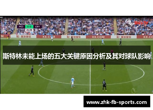 斯特林未能上场的五大关键原因分析及其对球队影响