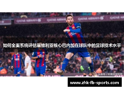 如何全面系统评估塞维利亚核心巴内加在球队中的足球技术水平