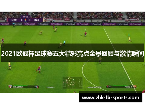 2021欧冠杯足球赛五大精彩亮点全景回顾与激情瞬间