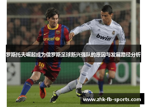 罗斯托夫崛起成为俄罗斯足球新兴强队的原因与发展路径分析 罗斯托夫崛起成为俄罗斯足球新兴强队的原因与发展路径分析