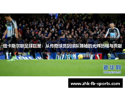 纽卡斯尔联足球巨星：从传奇球员到球队领袖的光辉历程与贡献