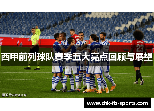 西甲前列球队赛季五大亮点回顾与展望 西甲前列球队赛季五大亮点回顾与展望