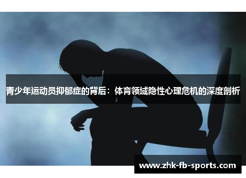 青少年运动员抑郁症的背后:体育领域隐性心理危机的深度剖析 青少年运动员抑郁症的背后:体育领域隐性心理危机的深度剖析