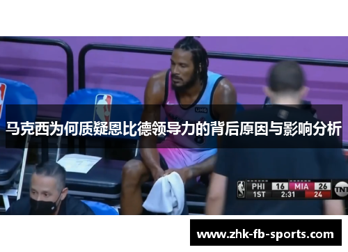 马克西为何质疑恩比德领导力的背后原因与影响分析