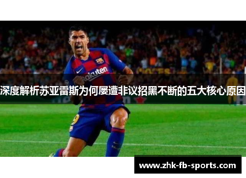 深度解析苏亚雷斯为何屡遭非议招黑不断的五大核心原因