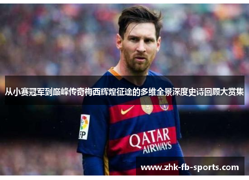 从小赛冠军到巅峰传奇梅西辉煌征途的多维全景深度史诗回顾大赏集