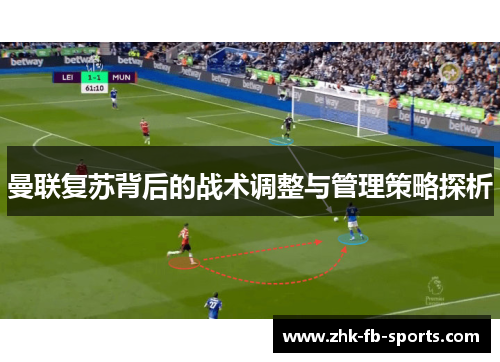 曼联复苏背后的战术调整与管理策略探析