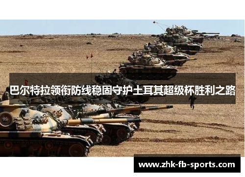 巴尔特拉领衔防线稳固守护土耳其超级杯胜利之路 巴尔特拉领衔防线稳固守护土耳其超级杯胜利之路