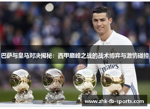 巴萨与皇马对决揭秘:西甲巅峰之战的战术博弈与激情碰撞 巴萨与皇马对决揭秘:西甲巅峰之战的战术博弈与激情碰撞