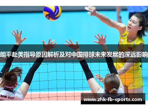 朗平赴美指导原因解析及对中国排球未来发展的深远影响