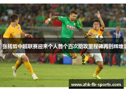 张稀哲中超联赛迎来个人首个百次助攻里程碑再创辉煌 张稀哲中超联赛迎来个人首个百次助攻里程碑再创辉煌