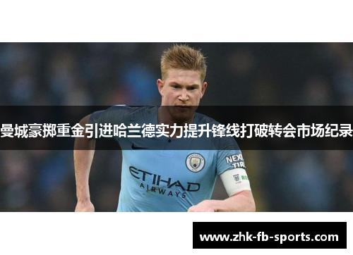 曼城豪掷重金引进哈兰德实力提升锋线打破转会市场纪录 曼城豪掷重金引进哈兰德实力提升锋线打破转会市场纪录