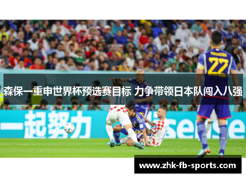 森保一重申世界杯预选赛目标 力争带领日本队闯入八强 森保一重申世界杯预选赛目标 力争带领日本队闯入八强