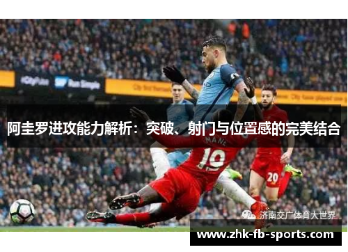 阿圭罗进攻能力解析:突破、射门与位置感的完美结合 阿圭罗进攻能力解析:突破、射门与位置感的完美结合