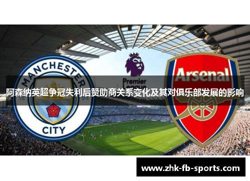 阿森纳英超争冠失利后赞助商关系变化及其对俱乐部发展的影响 阿森纳英超争冠失利后赞助商关系变化及其对俱乐部发展的影响