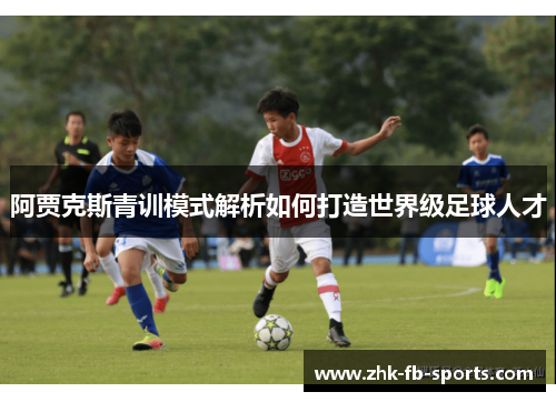 阿贾克斯青训模式解析如何打造世界级足球人才 阿贾克斯青训模式解析如何打造世界级足球人才