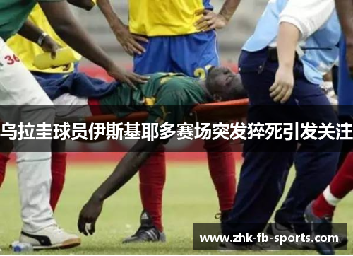 乌拉圭球员伊斯基耶多赛场突发猝死引发关注 乌拉圭球员伊斯基耶多赛场突发猝死引发关注