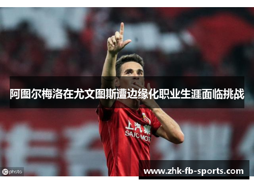 阿图尔梅洛在尤文图斯遭边缘化职业生涯面临挑战 阿图尔梅洛在尤文图斯遭边缘化职业生涯面临挑战