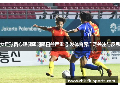 女足球员心理健康问题日益严重 引发体育界广泛关注与反思 女足球员心理健康问题日益严重 引发体育界广泛关注与反思